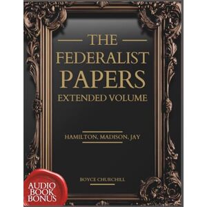 Churchill, Boyce The Federalist Papers, Extended Volume: An Updated Edition of The Original, Unabridged Text (1787–88) Written in Favour of The New Constitution (Annotated), Plus Audio Access Churchill, Boyce The Federalist Papers, Extended Volume: An Updated Edition of The Original, Unabridged Text (1787–88) Written in Favour of The New Constitution (Annotated), Plus Audio Access