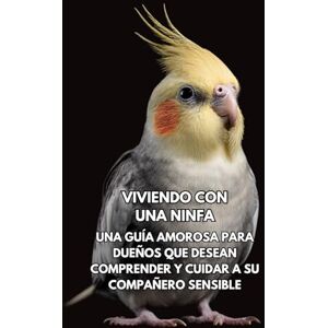 Books, Inkspire Viviendo Con Una Ninfa: Una Guía Amorosa Para Dueños Que Desean Comprender Y Cuidar A Su Compañero Sensible Books, Inkspire Viviendo Con Una Ninfa: Una Guía Amorosa Para Dueños Que Desean Comprender Y Cuidar A Su Compañero Sensible