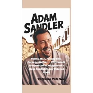 Pak Han, Tatyana ADAM SANDLER: Funny Man, Family Guy, Fortune Builder—The Untold Story of One of Hollywood’s Most Bankable and Beloved Stars Pak Han, Tatyana ADAM SANDLER: Funny Man, Family Guy, Fortune Builder—The Untold Story of One of Hollywood’s Most Bankable and Beloved Stars