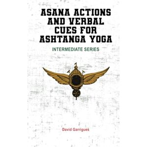 Garrigues, David Asana Actions and Verbal Cues for Ashtanga Yoga: INTERMEDIATE SERIES Garrigues, David Asana Actions and Verbal Cues for Ashtanga Yoga: INTERMEDIATE SERIES