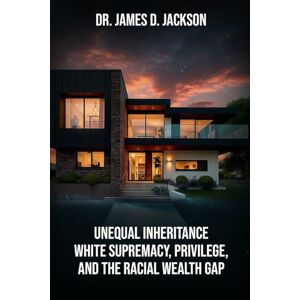 Jackson Unequal Inheritance White Supremacy, Privilege, And The Racial Wealth Gap Jackson Unequal Inheritance White Supremacy, Privilege, And The Racial Wealth Gap
