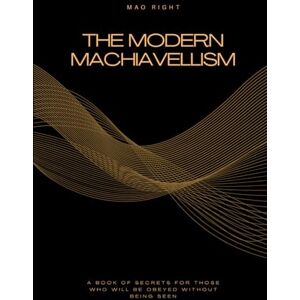 Right, Mao The Modern Machiavellism: A Book of Secrets for Those Who Will Be Obeyed Without Being Seen Right, Mao The Modern Machiavellism: A Book of Secrets for Those Who Will Be Obeyed Without Being Seen