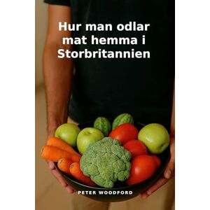 Woodford, Peter Hur man odlar mat hemma i Storbritannien Woodford, Peter Hur man odlar mat hemma i Storbritannien