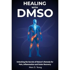 Young, Marc D. Healing with DMSO: Unlocking the Secrets of Nature’s Remedy for Pain, Inflammation, and Faster Recovery Young, Marc D. Healing with DMSO: Unlocking the Secrets of Nature’s Remedy for Pain, Inflammation, and Faster Recovery