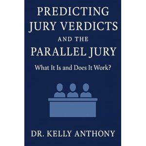 Anthony, Dr. Kelly Predicting Jury Verdicts & The Parallel Jury Study: What It Is and Does It Work? Anthony, Dr. Kelly Predicting Jury Verdicts & The Parallel Jury Study: What It Is and Does It Work?