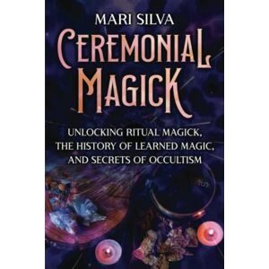 Silva Ceremonial Magick: Unlocking Ritual Magick, the History of Learned Magic, and Secrets of Occultism (Spiritual Magick) Silva Ceremonial Magick: Unlocking Ritual Magick, the History of Learned Magic, and Secrets of Occultism (Spiritual Magick)