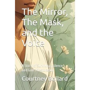 Bollard, Courtney The Mirror, The Mask, and the Voice: A Story of Surviving, Silence and God's Restoration Bollard, Courtney The Mirror, The Mask, and the Voice: A Story of Surviving, Silence and God's Restoration