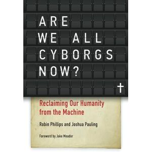 Philips Are We All Cyborgs Now?: Reclaiming Our Humanity from the Machine Philips Are We All Cyborgs Now?: Reclaiming Our Humanity from the Machine