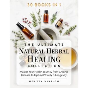 Winslow, Nerissa The Ultimate Natural Herbal Healing Collection: 30 in 1 Master Your Health Journey from Chronic Disease to Optimal Vitality & Longevity Winslow, Nerissa The Ultimate Natural Herbal Healing Collection: 30 in 1 Master Your Health Journey from Chronic Disease to Optimal Vitality & Longevity