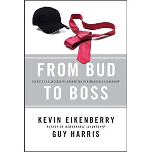 Eikenberry, Kevin From Bud to Boss: Secrets to a Successful Transition to Remarkable Leadership Eikenberry, Kevin From Bud to Boss: Secrets to a Successful Transition to Remarkable Leadership