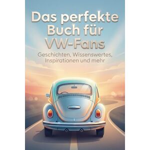 Schmitt, Anton Das perfekte Buch für VW-Fans: Geschichten, Wissenswertes, Inspirationen und mehr Schmitt, Anton Das perfekte Buch für VW-Fans: Geschichten, Wissenswertes, Inspirationen und mehr