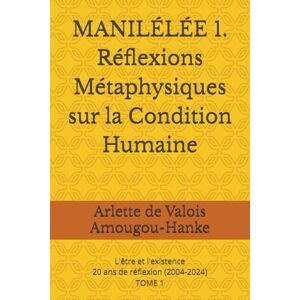Amougou-Hanke, Arlette de Valois MANILÉLÉE 1. Réflexions Métaphysiques sur la Condition Humaine: 20 ans de réflexion (2004-2024) TOME 1 (Manilélée 20 ans de réflexions métaphysiques ... By me, Arlette de Valois AMOUGOU-HANKE) Amougou-Hanke, Arlette de Valois MANILÉLÉE 1. Réflexions Métaphysiques sur la Condition Humaine: 20 ans de réflexion (2004-2024) TOME 1 (Manilélée 20 ans de réflexions métaphysiques ... By me, Arlette de Valois AMOUGOU-HANKE)