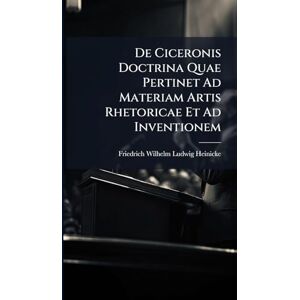 Heinicke, Friedrich Wilhelm Ludwig De Ciceronis Doctrina Quae Pertinet Ad Materiam Artis Rhetoricae Et Ad Inventionem Heinicke, Friedrich Wilhelm Ludwig De Ciceronis Doctrina Quae Pertinet Ad Materiam Artis Rhetoricae Et Ad Inventionem