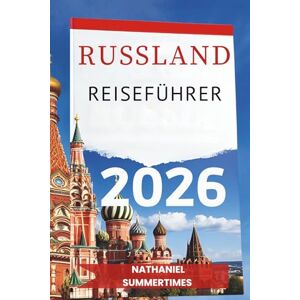 SUMMERTIMES, NATHANIEL RUSSLAND REISEFÜHRER 2026: „ Kaiserliche Pracht , weite Landschaften und die Seele des Mutterlandes“ SUMMERTIMES, NATHANIEL RUSSLAND REISEFÜHRER 2026: „ Kaiserliche Pracht , weite Landschaften und die Seele des Mutterlandes“