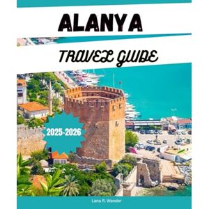 Wander, Lana R. ALANYA TRAVEL GUIDE 2025-2026: Explore Alanya: Beaches, Resorts, Things to Do, Itineraries & Hidden Gems on Turkey's Riviera Wander, Lana R. ALANYA TRAVEL GUIDE 2025-2026: Explore Alanya: Beaches, Resorts, Things to Do, Itineraries & Hidden Gems on Turkey's Riviera