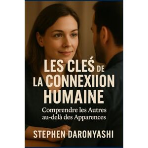 Daronyashi, Stephen LES CLÉS DE LA CONNEXION HUMAINE: Comprendre les autres au-delà des apparences. Daronyashi, Stephen LES CLÉS DE LA CONNEXION HUMAINE: Comprendre les autres au-delà des apparences.