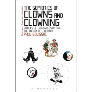 Bouissac, Paul Semiotics of Clowns and Clowning, The: Rituals of Transgression and the Theory of Laughter (Bloomsbury Advances in Semiotics) Bouissac, Paul Semiotics of Clowns and Clowning, The: Rituals of Transgression and the Theory of Laughter (Bloomsbury Advances in Semiotics)