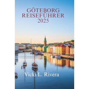 Rivera, Vicki L. GÖTEBORG REISEFÜHRER 2025: Entdecken Sie das Beste von Schwedens Küstenjuwel Rivera, Vicki L. GÖTEBORG REISEFÜHRER 2025: Entdecken Sie das Beste von Schwedens Küstenjuwel