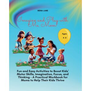 Lane, Irena Imagine and Play with Me, Mom!: Fun and Easy Activities to Boost Kids' Motor Skills, Imagination, Focus, and Thinking – A Practical Workbook for Moms to Help Their Kids Thrive Lane, Irena Imagine and Play with Me, Mom!: Fun and Easy Activities to Boost Kids' Motor Skills, Imagination, Focus, and Thinking – A Practical Workbook for Moms to Help Their Kids Thrive