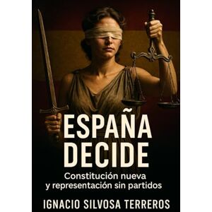 Silvosa Terreros, Ignacio ESPAÑA DECIDE: Constitución nueva y representación sin partidos Silvosa Terreros, Ignacio ESPAÑA DECIDE: Constitución nueva y representación sin partidos