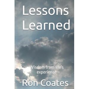 Coates PhD, Dr. Ron Lessons Learned: Wisdom from life's experience Coates PhD, Dr. Ron Lessons Learned: Wisdom from life's experience