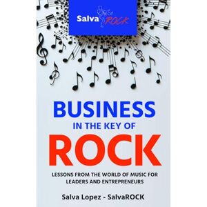 López - SalvaROCK, Salva Business in the Key of ROCK: Lessons from the world of music for leaders and entrepreneurs López - SalvaROCK, Salva Business in the Key of ROCK: Lessons from the world of music for leaders and entrepreneurs