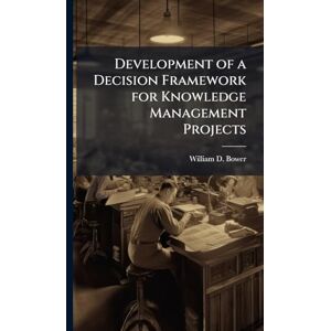 Bower, William D Development of a Decision Framework for Knowledge Management Projects Bower, William D Development of a Decision Framework for Knowledge Management Projects