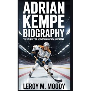 M. MOODY, LEROY ADRIAN KEMPE BIOGRAPHY: The Journey of a Swedish Hockey Superstar M. MOODY, LEROY ADRIAN KEMPE BIOGRAPHY: The Journey of a Swedish Hockey Superstar