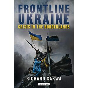 Richard Sakwa Frontline Ukraine: Crisis in the Borderlands Richard Sakwa Frontline Ukraine: Crisis in the Borderlands