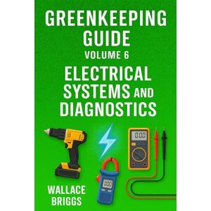 Briggs, Wallace Greenkeeping Guide Volume 6: Electrical Systems and Diagnostics Briggs, Wallace Greenkeeping Guide Volume 6: Electrical Systems and Diagnostics