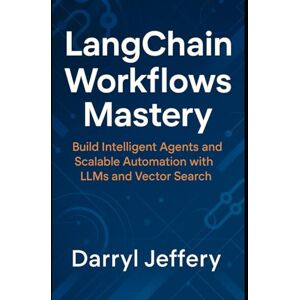 Jeffery, Darryl LangChain Workflows Mastery: Build Intelligent Agents and Scalable Automation with LLMs and Vector Search Jeffery, Darryl LangChain Workflows Mastery: Build Intelligent Agents and Scalable Automation with LLMs and Vector Search