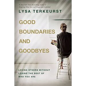 TerKeurst, Lysa Good Boundaries and Goodbyes: Loving Others Without Losing the Best of Who You Are TerKeurst, Lysa Good Boundaries and Goodbyes: Loving Others Without Losing the Best of Who You Are