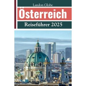 Globe, Landon Österreich Reiseführer 2025: Entdecken Sie Wien, Salzburg, Tirol und andere versteckte Juwelen Globe, Landon Österreich Reiseführer 2025: Entdecken Sie Wien, Salzburg, Tirol und andere versteckte Juwelen
