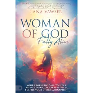 Vawser, Lana Woman of God, Fully Alive: Your Prophetic Call to Hear from Heaven, Live Fearlessly, and Fulfill Your Divine Assignment Vawser, Lana Woman of God, Fully Alive: Your Prophetic Call to Hear from Heaven, Live Fearlessly, and Fulfill Your Divine Assignment