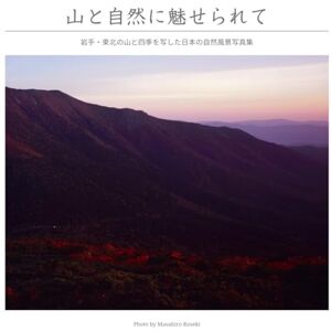 小関 政弘 山と自然に魅せられて: 岩手・東北の山と四季を写した日本の自然風景写真集 小関 政弘 山と自然に魅せられて: 岩手・東北の山と四季を写した日本の自然風景写真集