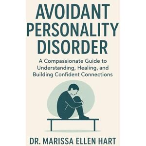 ELLEN HART, DR. MARISSA Avoidant Personality Disorder: A Compassionate Guide to Understanding, Healing, and Building Confident Connections ELLEN HART, DR. MARISSA Avoidant Personality Disorder: A Compassionate Guide to Understanding, Healing, and Building Confident Connections