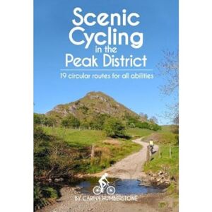 Humberstone, Carina Scenic Cycling in the Peak District: 19 circular routes for all abilities Humberstone, Carina Scenic Cycling in the Peak District: 19 circular routes for all abilities