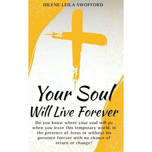Leila Swofford, Dilene Your Soul Will Live Forever: Do you know where your soul will go when you leave this temporary world, in the presence of Jesus or without His presence, forever with no possibility of return or change Leila Swofford, Dilene Your Soul Will Live Forever: Do you know where your soul will go when you leave this temporary world, in the presence of Jesus or without His presence, forever with no possibility of return or change
