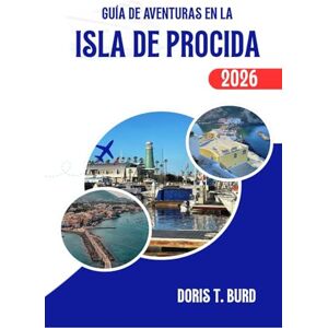 Burd, Doris T. GUÍA DE AVENTURAS EN LA ISLA DE PROCIDA 2026: Consejos de viaje imprescindibles, lugares de interés y experiencias gastronómicas en el sur de Italia Burd, Doris T. GUÍA DE AVENTURAS EN LA ISLA DE PROCIDA 2026: Consejos de viaje imprescindibles, lugares de interés y experiencias gastronómicas en el sur de Italia