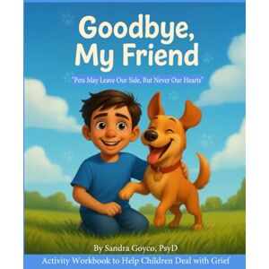 Goyco PsyD., Sandra Goodbye, My Friend: Pets May Leave Our Side But Not Our Hearts Goyco PsyD., Sandra Goodbye, My Friend: Pets May Leave Our Side But Not Our Hearts