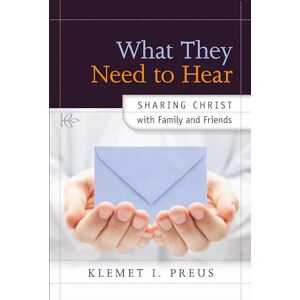 Preus What They Need To Hear: Sharing Christ with Family and Friends Preus What They Need To Hear: Sharing Christ with Family and Friends