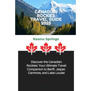 Springs, Keanu CANADIAN ROCKIES TRAVEL GUIDE 2025: Discover the Canadian Rockies: Your Ultimate Travel Companion to Banff, Jasper, Canmore, and Lake Louise Springs, Keanu CANADIAN ROCKIES TRAVEL GUIDE 2025: Discover the Canadian Rockies: Your Ultimate Travel Companion to Banff, Jasper, Canmore, and Lake Louise