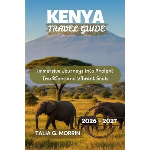 Morrin, Talia G. Kenya Travel Guide 2026-2027: Immersive Journeys into Ancient Traditions and Vibrant Souls Morrin, Talia G. Kenya Travel Guide 2026-2027: Immersive Journeys into Ancient Traditions and Vibrant Souls