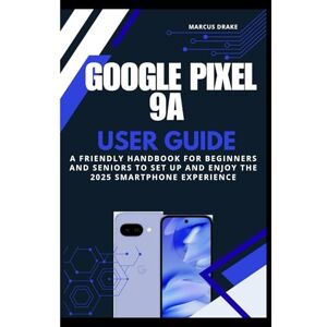 DRAKE, MARCUS Google Pixel 9a User Guide: A Friendly Handbook for Beginners and Seniors to Set Up and Enjoy the 2025 Smartphone Experience (SMART TECH GUIDE BOOKS) DRAKE, MARCUS Google Pixel 9a User Guide: A Friendly Handbook for Beginners and Seniors to Set Up and Enjoy the 2025 Smartphone Experience (SMART TECH GUIDE BOOKS)