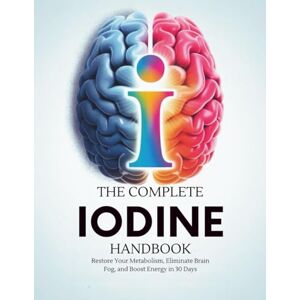 Torin, Finn The Complete Iodine Handbook: Restore Your Metabolism, Eliminate Brain Fog, and Boost Energy in 30 Days Torin, Finn The Complete Iodine Handbook: Restore Your Metabolism, Eliminate Brain Fog, and Boost Energy in 30 Days