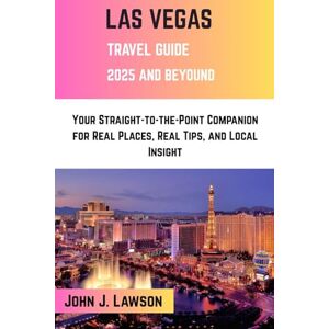 J. Lawson, John LAS VEGAS Travel Guide: Your Straight-to-the-Point Companion for Real Places, Real Tips, and Local Insight J. Lawson, John LAS VEGAS Travel Guide: Your Straight-to-the-Point Companion for Real Places, Real Tips, and Local Insight