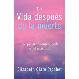 Prophet, Elizabeth Clare La Vida después de la muerte: Lo que realmente sucede en el más allá Prophet, Elizabeth Clare La Vida después de la muerte: Lo que realmente sucede en el más allá
