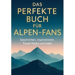 Lang, Clara Das perfekte Buch für Alpen-Fans: Geschichten, Inspirationen, Travel-Hacks und mehr Lang, Clara Das perfekte Buch für Alpen-Fans: Geschichten, Inspirationen, Travel-Hacks und mehr