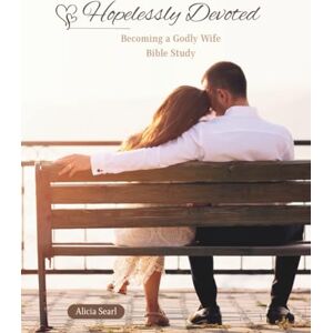 Searl, Alicia Hopelessly Devoted: Becoming a Godly Wife Bible Study Searl, Alicia Hopelessly Devoted: Becoming a Godly Wife Bible Study