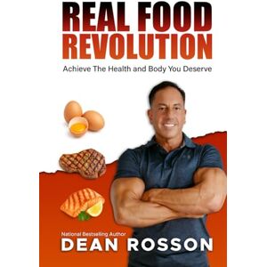 Rosson, Dean Real Food Revolution: Achieve The Health and Body You Deserve Rosson, Dean Real Food Revolution: Achieve The Health and Body You Deserve